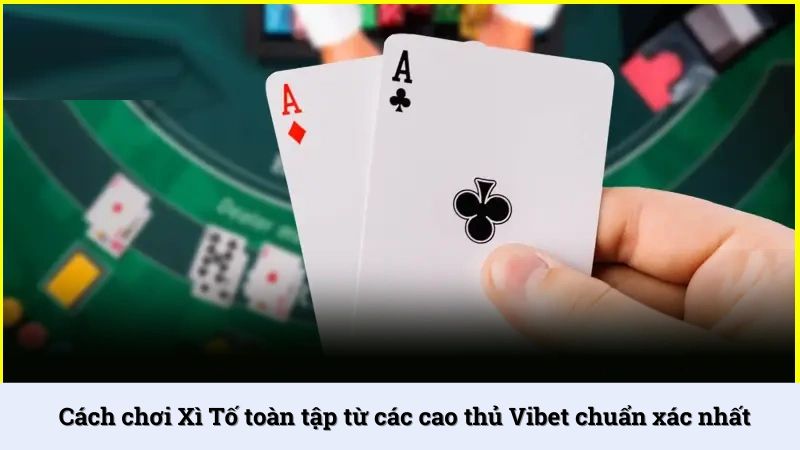 Cách chơi Xì Tố Vibet thắng đậm từ cao thủ
