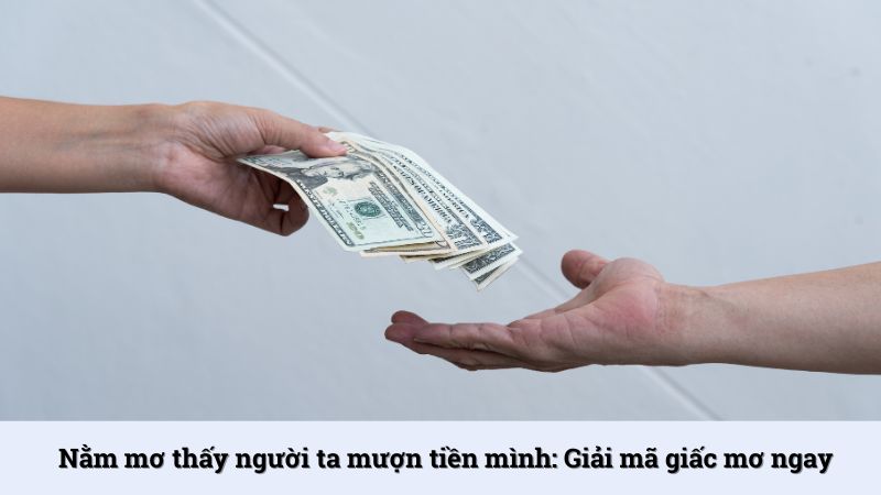 Nằm mơ thấy người ta mượn tiền mình: Giải mã giấc mơ ngay